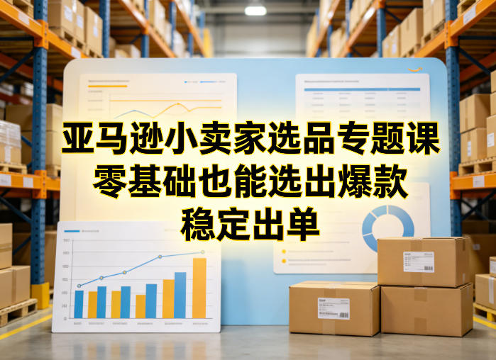 亚马逊小卖家选品专题课,零基础也能选出爆款,稳定出单-创薯资源