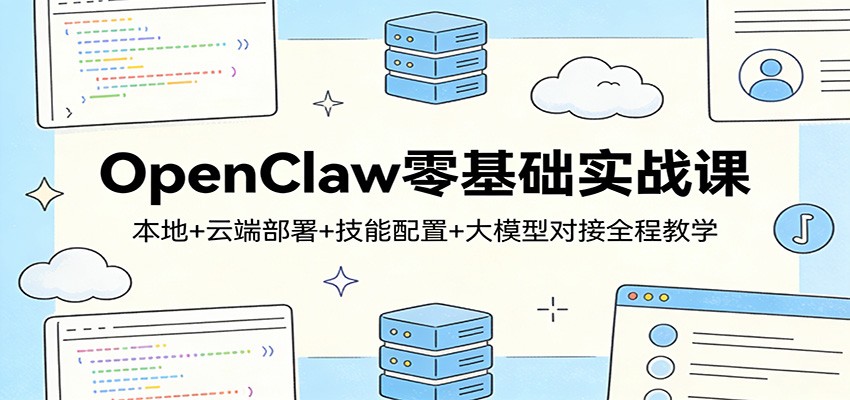 OpenClaw零基础实战课:本地+云端部署+技能配置+大模型对接全程教学-创薯资源