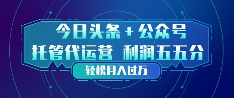 今日头条+公众号双重代运营模式,每天花费十分钟发布,单日稳定变现3张+【揭秘】-创薯资源