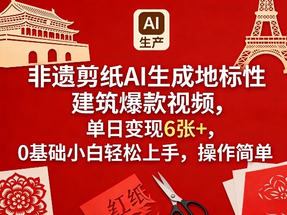 非遗剪纸AI生成地标性建筑爆款视频，单日变现6张+，0基础小白轻松上手，操作简单-创薯资源