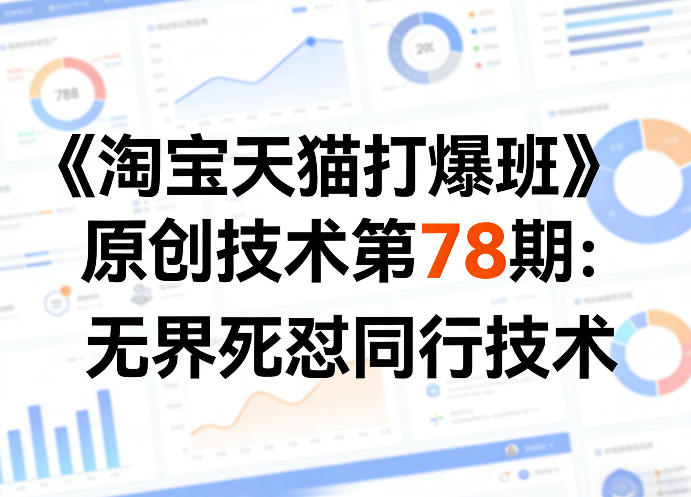 《淘宝天猫打爆班》原创技术第78期:无界死怼同行技术-创薯资源