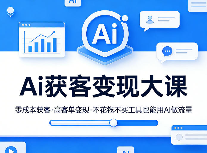 Ai获客变现大课,零成本获客,高客单变现,不花钱不买工具也能用AI做流量-创薯资源