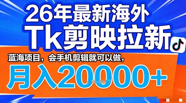 2026年最新海外Tk剪映拉新，蓝海项目，会手机剪辑就可以做，月入2W＋【揭秘】-创薯资源
