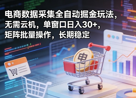 独家电商数据采集全自动掘金玩法，无需云机，单窗口日入30+，矩阵批量操作，长期稳定【揭秘】-创薯资源