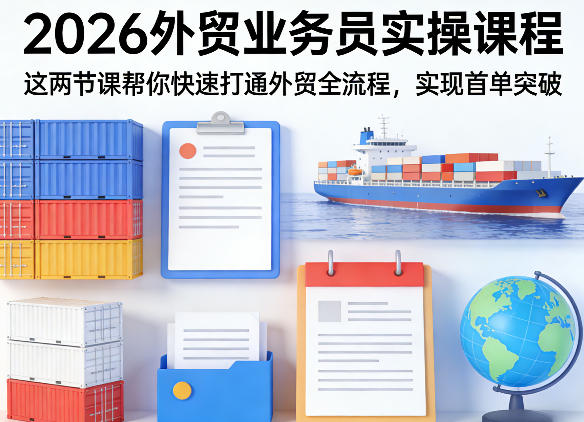 2026外贸业务员实操课程，这两节课帮你快速打通外贸全流程，实现首单突破-创薯资源