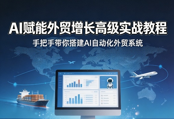 AI赋能外贸增长高级实战教程，手把手带你搭建AI自动化外贸系统-创薯资源