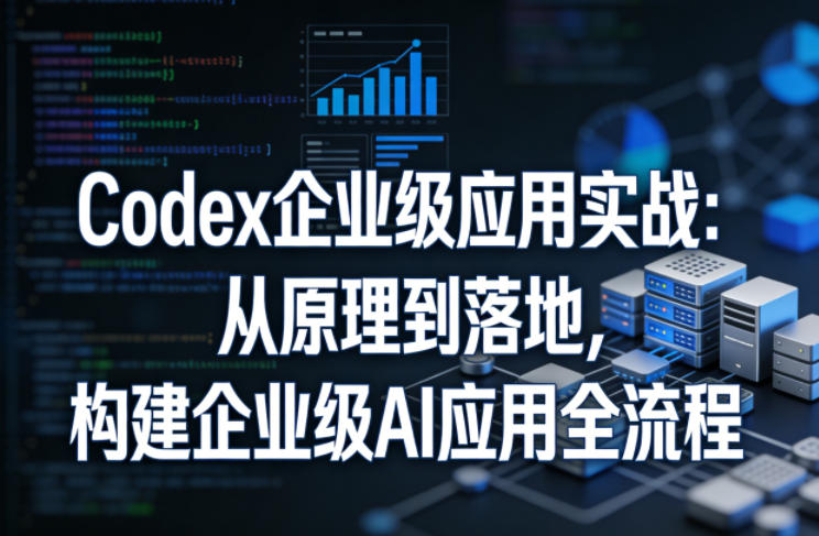 Codex企业级应用实战：从原理到落地，构建企业级AI应用全流程-创薯资源
