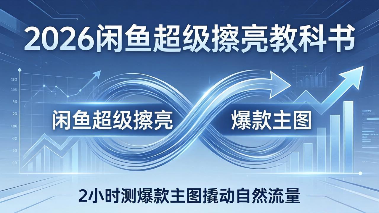 2026闲鱼超级擦亮教科书：底层逻辑出价×转化率，2小时测爆款主图撬动自然流量-创薯资源