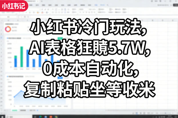 小红书冷门玩法，AI表格狂賺5.7W，0成本自动化，复制粘贴坐等收米-创薯资源