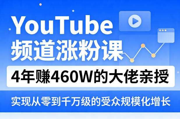 YouTube频道涨粉课，4年賺460W的大佬亲授，实现从零到千万级的受众规模化增长-创薯资源