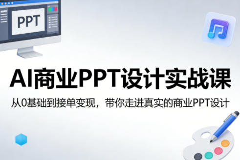AI商业PPT设计实战课，从0基础到接单变现，带你走进真实的商业PPT设计-创薯资源