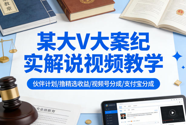 某大V大案纪实解说视频教学，可做伙伴计划、撸精选收益，视频号和支付宝分成计划均可-创薯资源