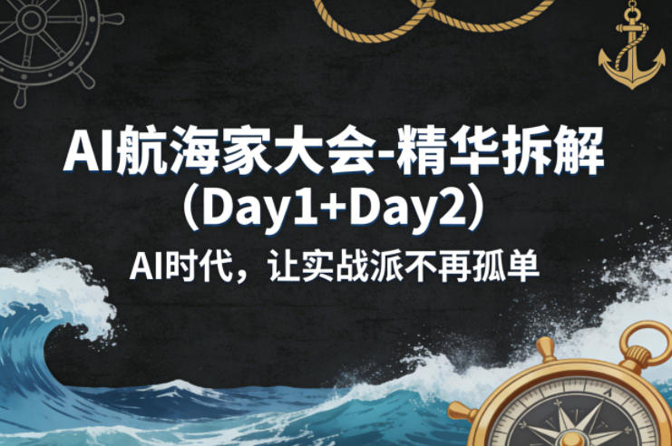AI航海家大会-精华拆解(Day1+Day2)AI时代，让实战派不再孤单-创薯资源