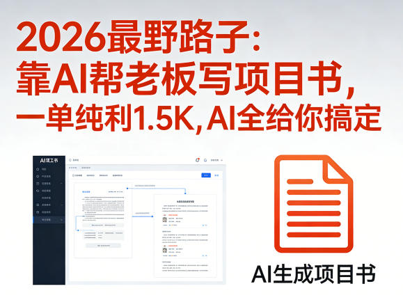 2026最野路子：靠AI帮老板写项目书，一单纯利1.5K，AI全给你搞定-创薯资源