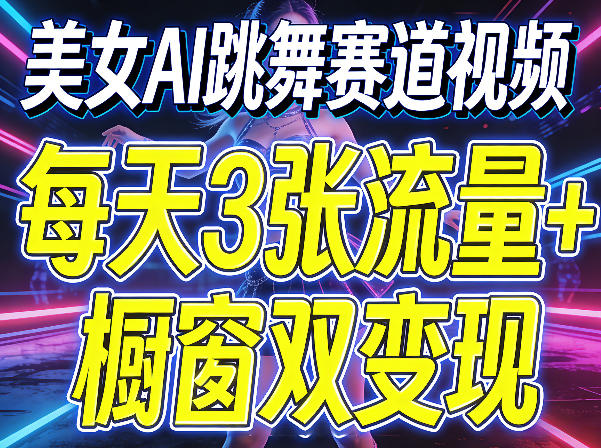 美女AI跳舞赛道视频，每天3张流量+橱窗双变现，新手保姆级制作教学-创薯资源