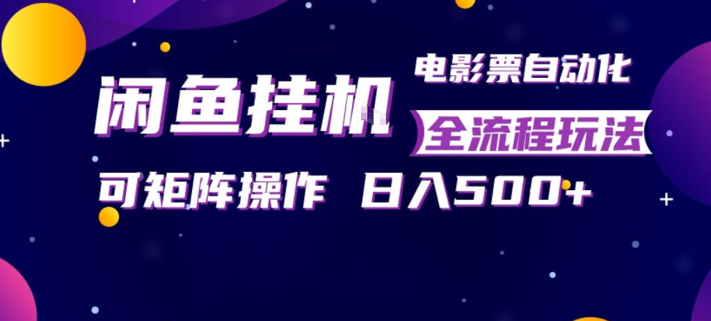 闲鱼全自动售卖电影票，全程挂G，可矩阵操作，小白轻松上手日入5张，稳定副业【揭秘】-创薯资源