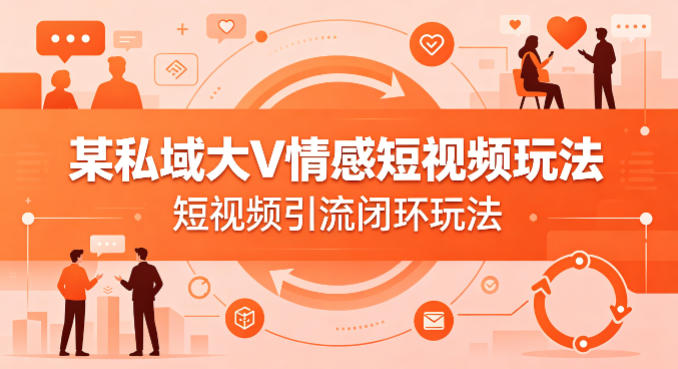 某私域大V情感短视频玩法，短视频引流闭环玩法-创薯资源