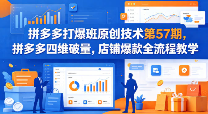拼多多打爆班原创技术第57期,拼多多四维破量,店铺爆款全流程教学-创薯资源