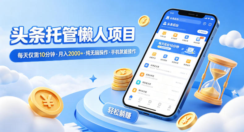 头条托管懒人项目，每天仅需10分钟，月入2000+，纯无脑操作，手机就能操作【揭秘】-创薯资源