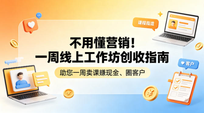 不用懂营销!一周线上工作坊创收指南,助您一周卖课賺现金、圈客户-创薯资源