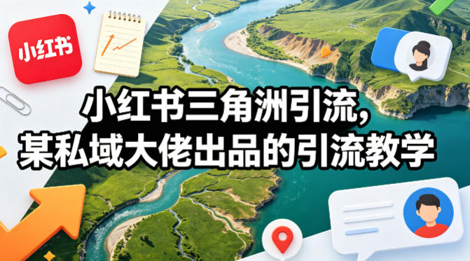 小红书三角洲引流，某私域大佬出品的引流教学-创薯资源