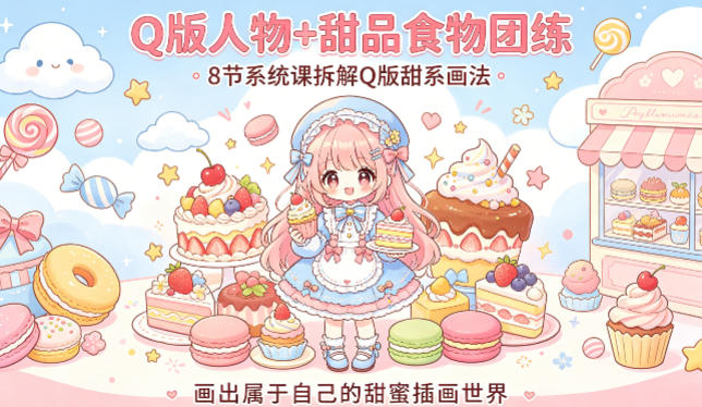 Q版人物+甜品食物团练，8节系统课拆解Q版甜系画法，画出属于自己的甜蜜插画世界-创薯资源