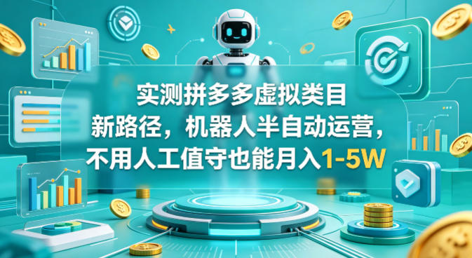 实测拼多多虚拟类目新路径，机器人半自动运营，不用人工值守也能月入1-5W【揭秘】-创薯资源