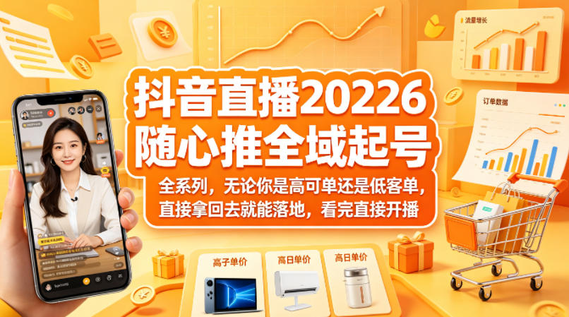 抖音直播2026随心推全域起号全系列，无论你是高可单还是低客单，直接拿回去就能落地，看完直接开播-创薯资源