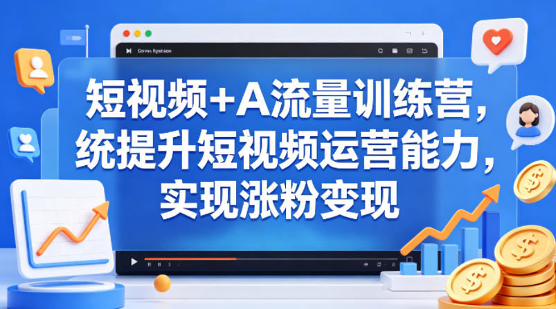 短视频+AI流量训练营，统提升短视频运营能力，实现涨粉变现-创薯资源