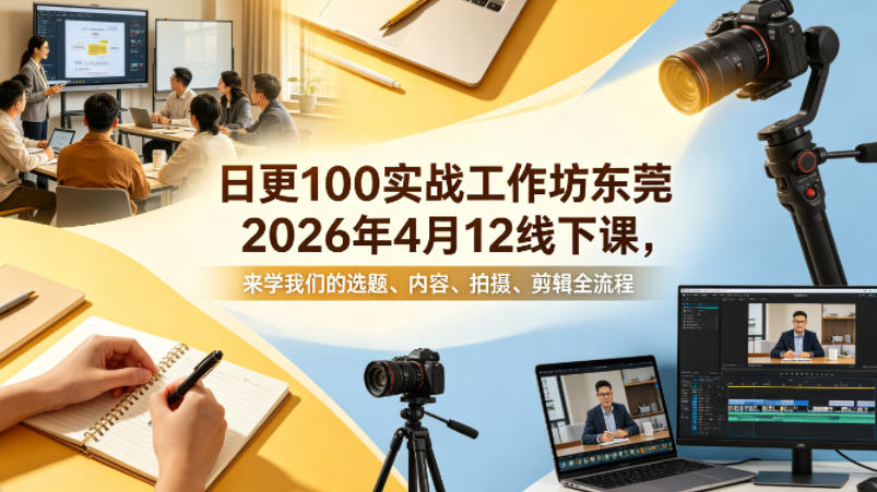 日更100实条‬战工作坊东莞2026年4月12线下课，来学我们的选题、内容、拍摄、剪辑全流程-创薯资源