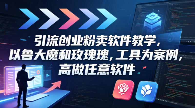 引流创业粉卖软件教学，以鲁大魔和玫瑰工具为案例，可做任意软件-创薯资源