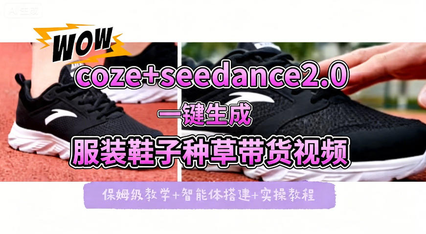 coze+即梦seedance2.0一键生成服装鞋子带货种草视频！全流程保姆级教学-创薯资源