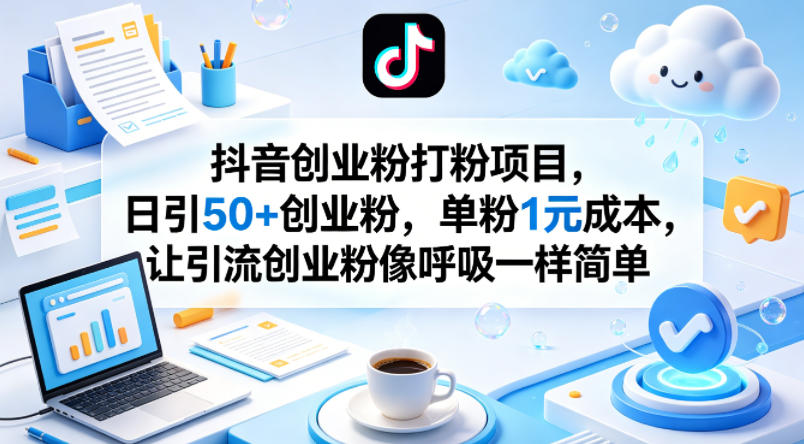 抖音创业粉打粉项目，日引50+创业粉，单粉1元成本，让引流创业粉像呼吸一样简单-创薯资源