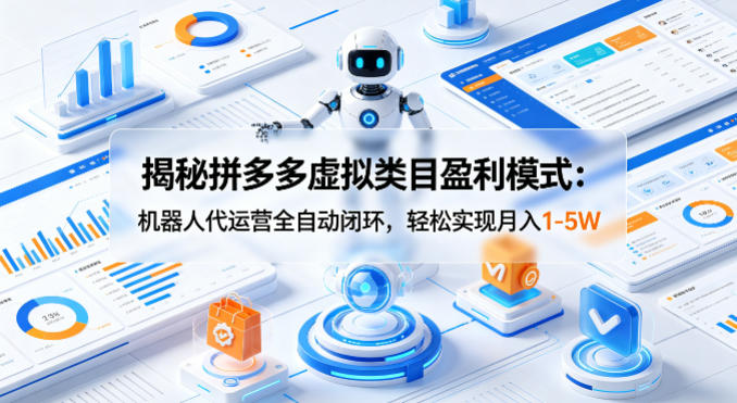 揭秘拼多多虚拟类目盈利模式：机器人代运营全自动闭环，轻松实现月入1-5W-创薯资源