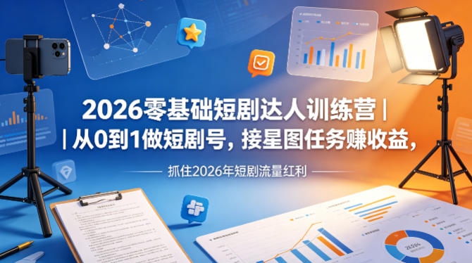2026零基础短剧达人训练营｜从0到1做短剧号，接星图任务賺收益，抓住2026年短剧流量红利-创薯资源