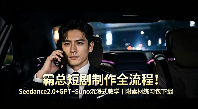 霸总短剧制作全流程！Seedance2.0+GPT+Suno沉浸式教学｜附素材练习包下载-创薯资源