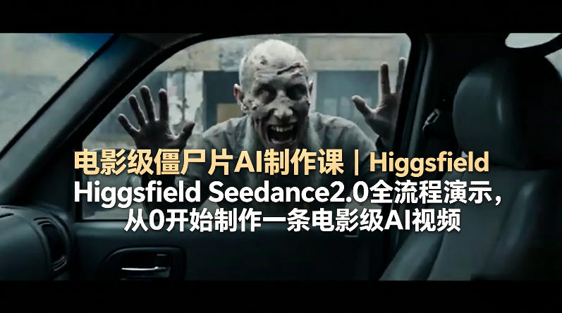 电影级僵尸片AI制作课｜Higgsfield Seedance2.0全流程演示，从0开始制作一条电影级AI视频-创薯资源