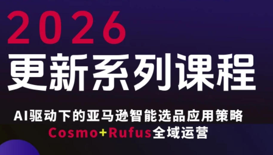 跨境亚马逊FBA系统课程，AI驱动下的亚马逊智能选品应用策略Cosmo+Rufus全域运营(更新26年4月)-创薯资源