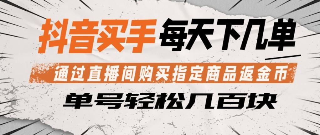 抖音买手通过直播间购买指定商品返金币，每天几单，轻松日入几张【揭秘】-创薯资源
