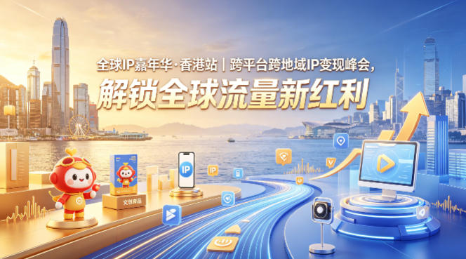 全球IP嘉年华·香港站｜跨平台跨地域IP变现峰会，解锁全球流量新红利-创薯资源