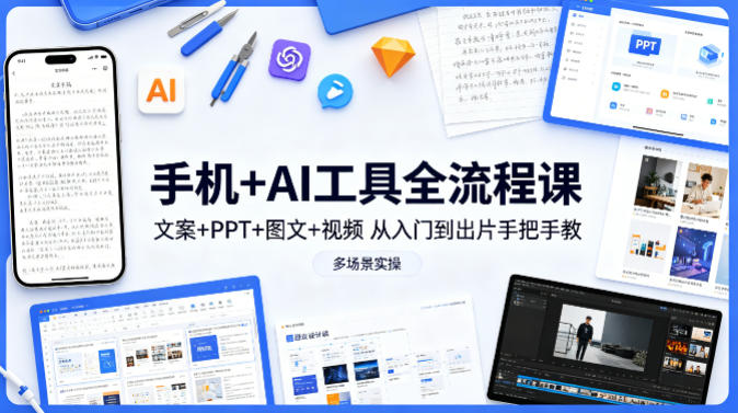 手机+AI工具全流程课，文案+PPT+图文+视频，从入门到出片手把手教，多场景实操(更新)-创薯资源