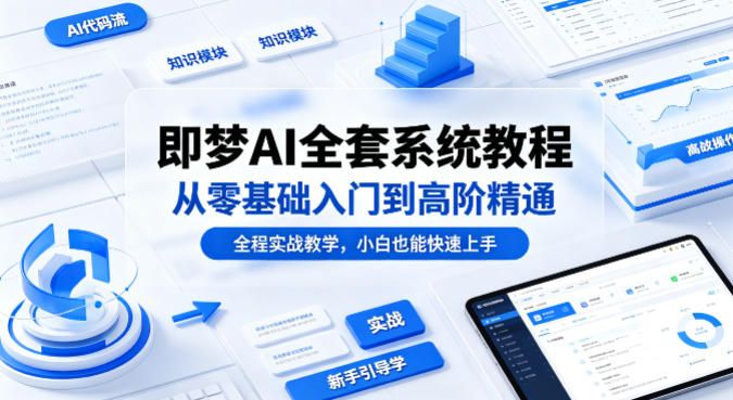 即梦AI全套系统教程，从零基础入门到高阶精通，全程实战教学，小白也能快速上手-创薯资源