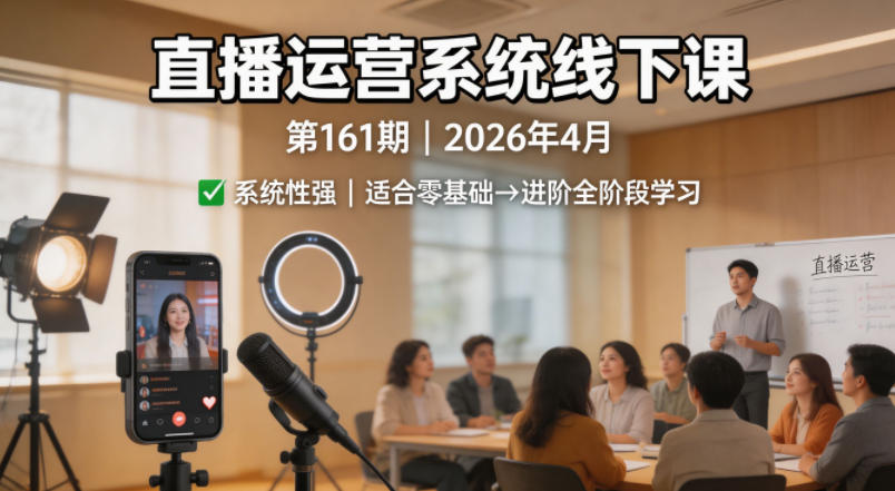 直播运营系统线下课第161期2026年4月，系统性强，适合零基础到进阶学习【录音+文档】-创薯资源