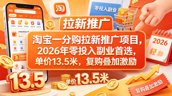 淘宝一分购拉新推广项目，2026年零投入副业首选，单价13.5米，复购叠加激励！-创薯资源