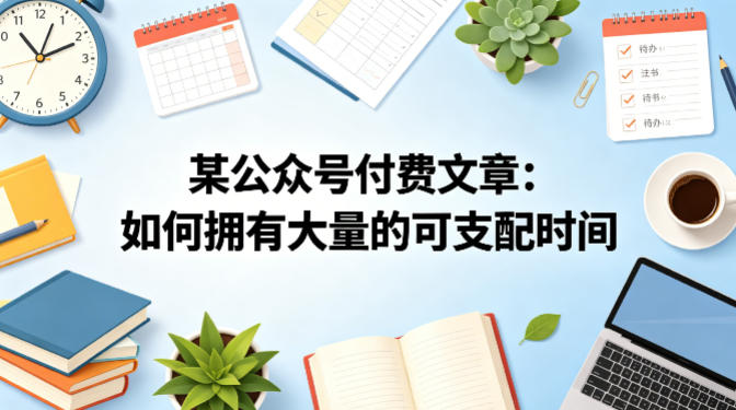 某公众号付费文章：如何拥有大量的可支配时间？-创薯资源