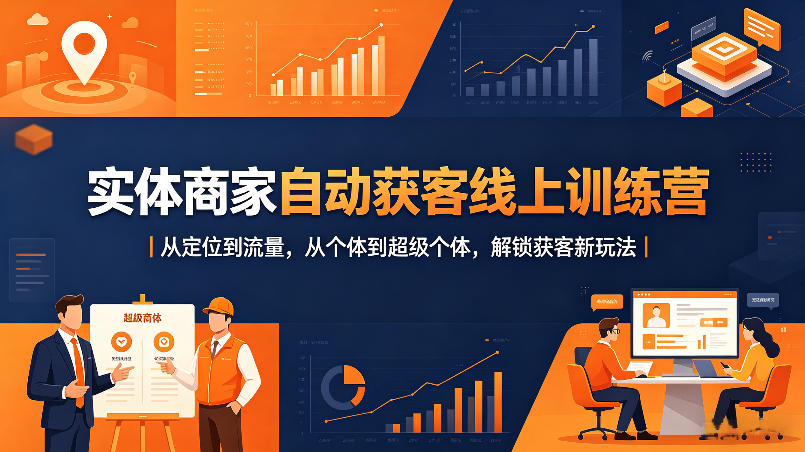 实体商家自动获客线上训练营｜从定位到流量，从个体到超级个体，解锁获客新玩法-创薯资源
