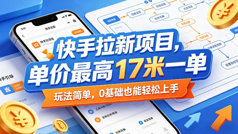 快手拉新项目，单价最高17米一单，玩法简单，0基础也能轻松上手-创薯资源