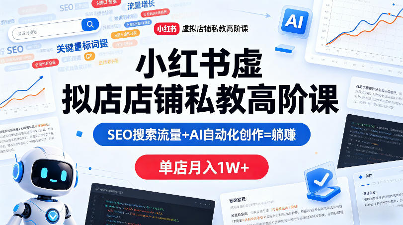 小红书虚拟店铺私教高阶课，SEO搜索流量+AI自动化创作=躺賺，单店月入1W+-创薯资源