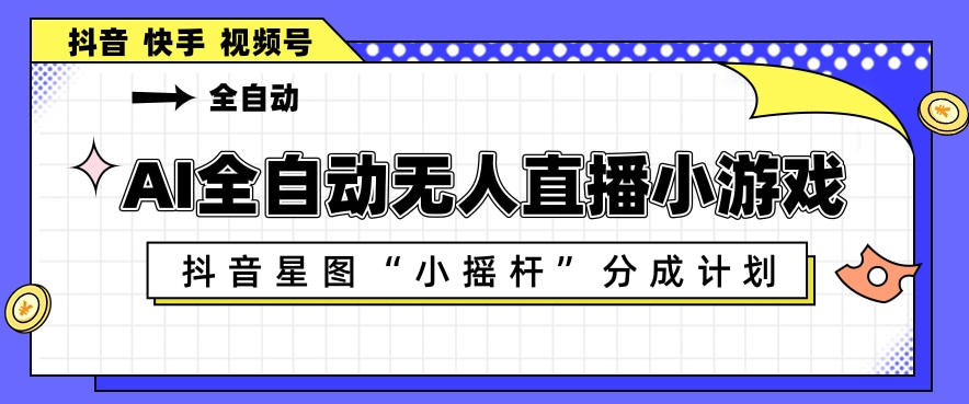 AI全自动直播小游戏，抖音星图小摇杆分成计划，支持多账号矩阵化运营【揭秘】-创薯资源