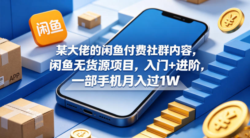 某大佬的闲鱼付费社群内容，闲鱼无货源项目，入门+进阶，一部手机月入过1W-创薯资源
